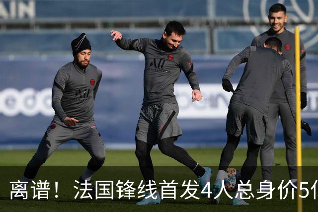 离谱！法国锋线首发4人总身价5亿，全部换下后替补的4人身价3.1亿