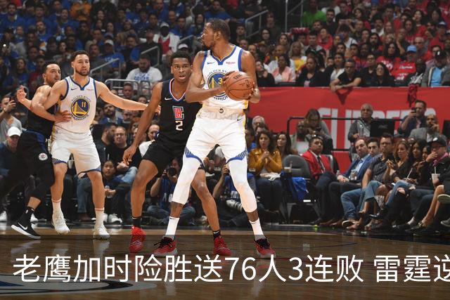 老鹰加时险胜送76人3连败 雷霆逆转战胜热火